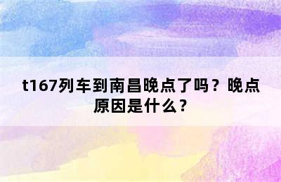 t167列车到南昌晚点了吗？晚点原因是什么？