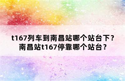 t167列车到南昌站哪个站台下？南昌站t167停靠哪个站台？
