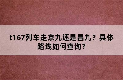 t167列车走京九还是昌九？具体路线如何查询？