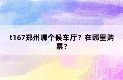 t167郑州哪个候车厅？在哪里购票？
