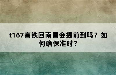 t167高铁回南昌会提前到吗？如何确保准时？