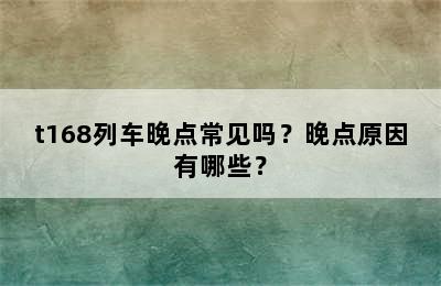 t168列车晚点常见吗？晚点原因有哪些？
