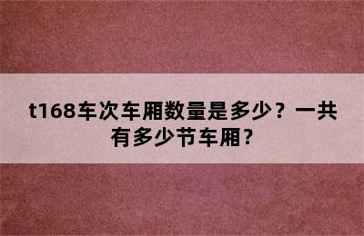 t168车次车厢数量是多少？一共有多少节车厢？