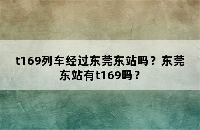 t169列车经过东莞东站吗？东莞东站有t169吗？