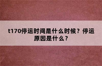 t170停运时间是什么时候？停运原因是什么？