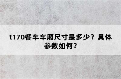 t170餐车车厢尺寸是多少？具体参数如何？