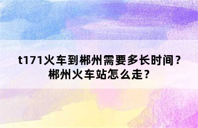 t171火车到郴州需要多长时间？郴州火车站怎么走？