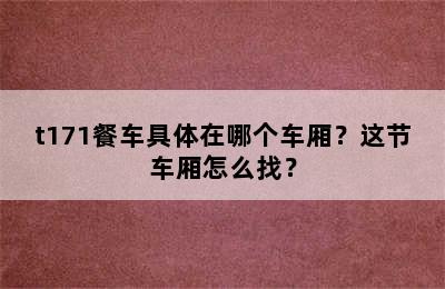t171餐车具体在哪个车厢？这节车厢怎么找？
