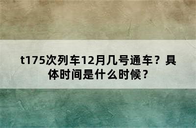 t175次列车12月几号通车？具体时间是什么时候？