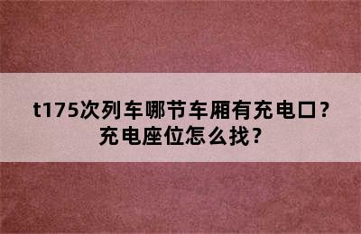 t175次列车哪节车厢有充电口？充电座位怎么找？