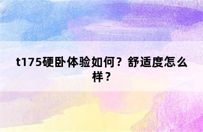 t175硬卧体验如何？舒适度怎么样？
