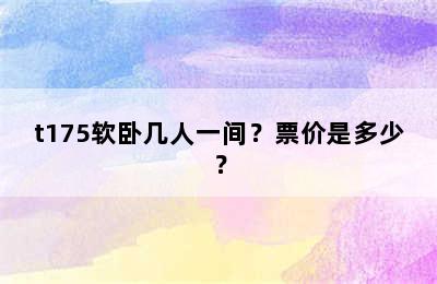 t175软卧几人一间？票价是多少？