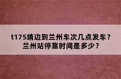 t175靖边到兰州车次几点发车？兰州站停靠时间是多少？