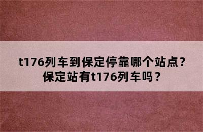 t176列车到保定停靠哪个站点？保定站有t176列车吗？