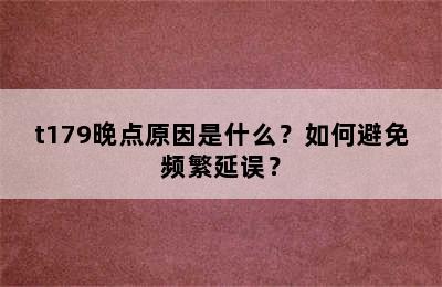 t179晚点原因是什么？如何避免频繁延误？