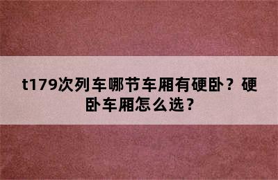 t179次列车哪节车厢有硬卧？硬卧车厢怎么选？