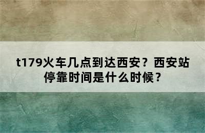 t179火车几点到达西安？西安站停靠时间是什么时候？