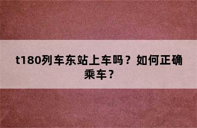 t180列车东站上车吗？如何正确乘车？