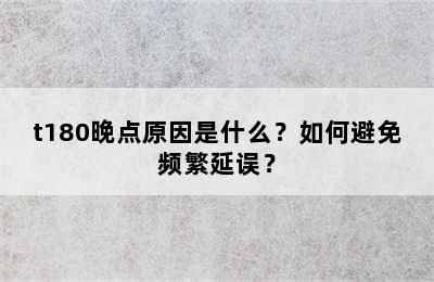 t180晚点原因是什么？如何避免频繁延误？