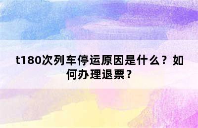 t180次列车停运原因是什么？如何办理退票？