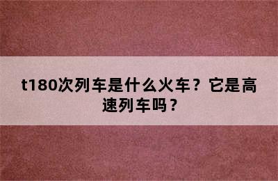 t180次列车是什么火车？它是高速列车吗？