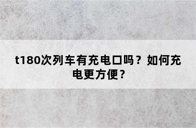 t180次列车有充电口吗？如何充电更方便？