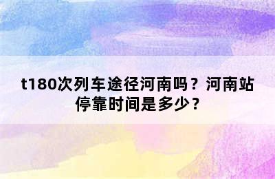 t180次列车途径河南吗？河南站停靠时间是多少？