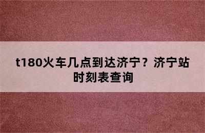 t180火车几点到达济宁？济宁站时刻表查询