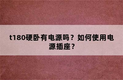 t180硬卧有电源吗？如何使用电源插座？