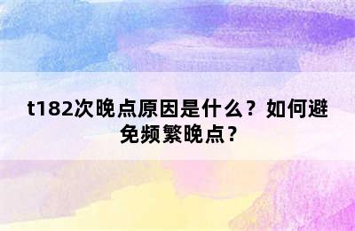 t182次晚点原因是什么？如何避免频繁晚点？