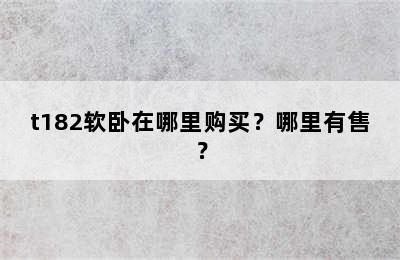 t182软卧在哪里购买？哪里有售？