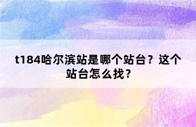 t184哈尔滨站是哪个站台？这个站台怎么找？