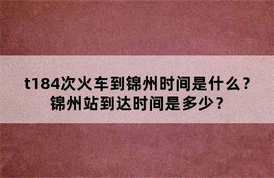t184次火车到锦州时间是什么？锦州站到达时间是多少？