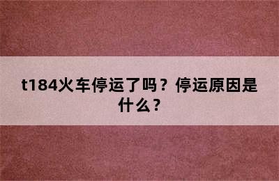 t184火车停运了吗？停运原因是什么？
