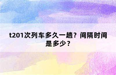 t201次列车多久一趟？间隔时间是多少？