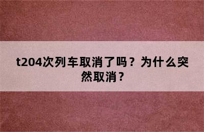 t204次列车取消了吗？为什么突然取消？