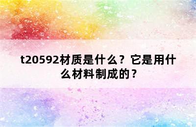 t20592材质是什么？它是用什么材料制成的？