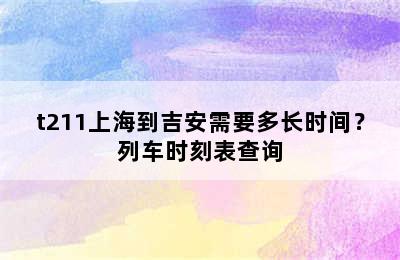 t211上海到吉安需要多长时间？列车时刻表查询