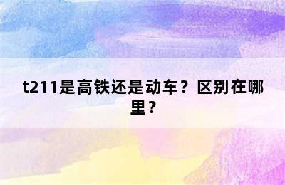 t211是高铁还是动车？区别在哪里？