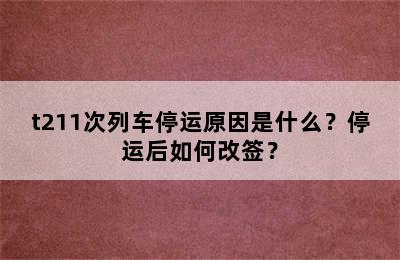 t211次列车停运原因是什么？停运后如何改签？