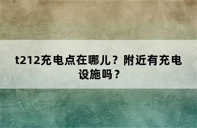 t212充电点在哪儿？附近有充电设施吗？