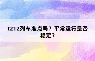 t212列车准点吗？平常运行是否稳定？