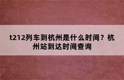t212列车到杭州是什么时间？杭州站到达时间查询