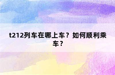 t212列车在哪上车？如何顺利乘车？