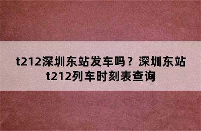 t212深圳东站发车吗？深圳东站t212列车时刻表查询