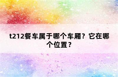 t212餐车属于哪个车厢？它在哪个位置？
