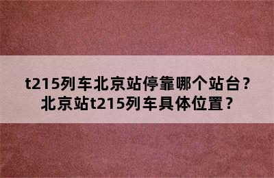 t215列车北京站停靠哪个站台？北京站t215列车具体位置？