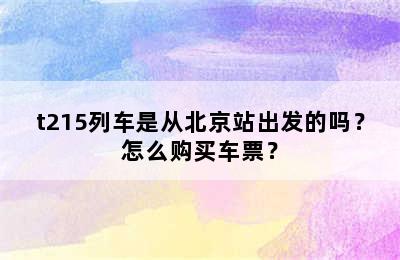 t215列车是从北京站出发的吗？怎么购买车票？