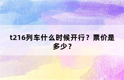 t216列车什么时候开行？票价是多少？