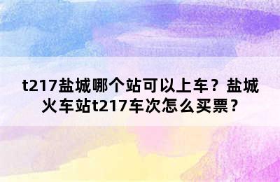 t217盐城哪个站可以上车？盐城火车站t217车次怎么买票？